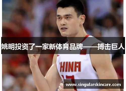 姚明投资了一家新体育品牌——搏击巨人
