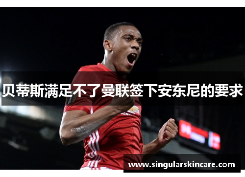 贝蒂斯满足不了曼联签下安东尼的要求